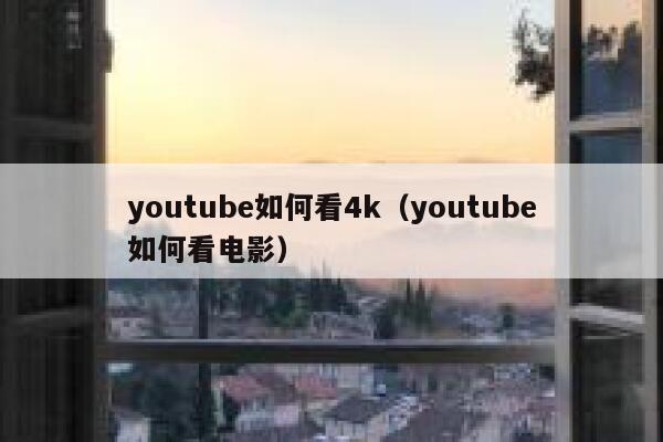 youtube如何看4k（youtube如何看电影） 第1张