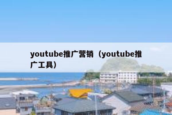 youtube推广营销（youtube推广工具） 第1张
