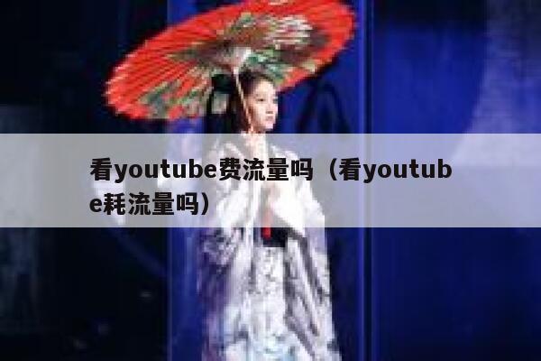 看youtube费流量吗（看youtube耗流量吗） 第1张