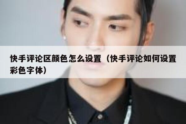 快手评论区颜色怎么设置(快手评论如何设置彩色字体) 第1张 快手评论区颜色怎么设置(快手评论如何设置彩色字体) 第1张