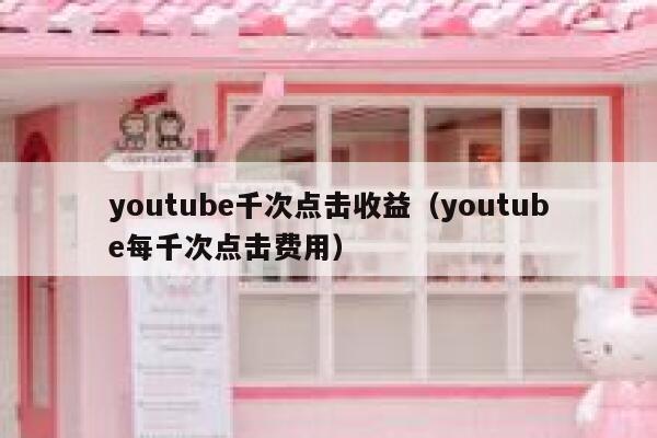 youtube千次点击收益(youtube每千次点击费用) 第1张 youtube千次点击收益(youtube每千次点击费用) 第1张