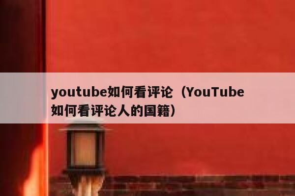 youtube如何看评论（YouTube如何看评论人的国籍） 第1张