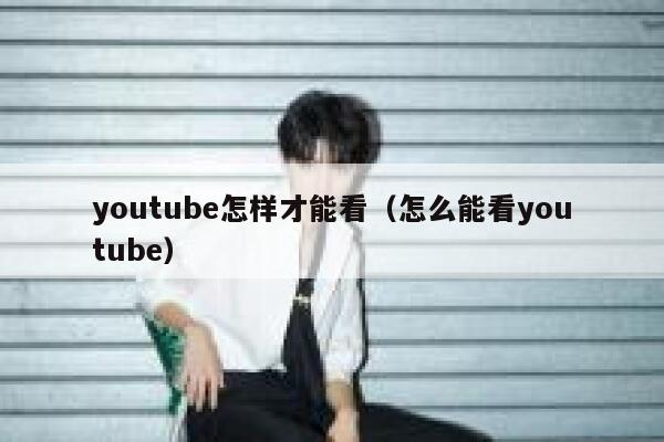 youtube怎样才能看（怎么能看youtube） 第1张