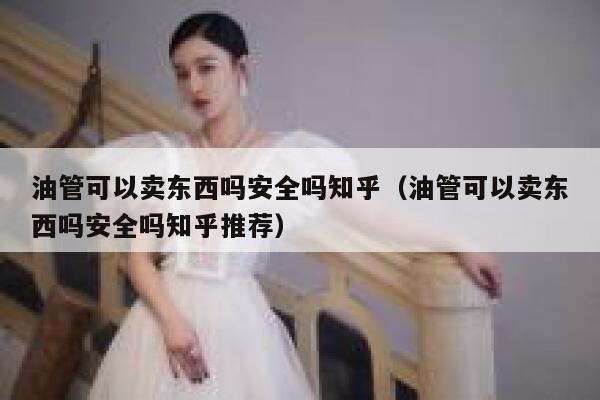 油管可以卖东西吗安全吗知乎（油管可以卖东西吗安全吗知乎推荐） 第1张