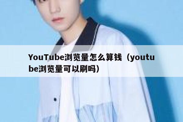 YouTube浏览量怎么算钱（youtube浏览量可以刷吗） 第1张