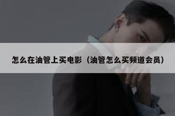 怎么在油管上买电影（油管怎么买频道会员） 第1张