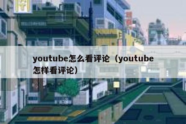 youtube怎么看评论（youtube怎样看评论） 第1张