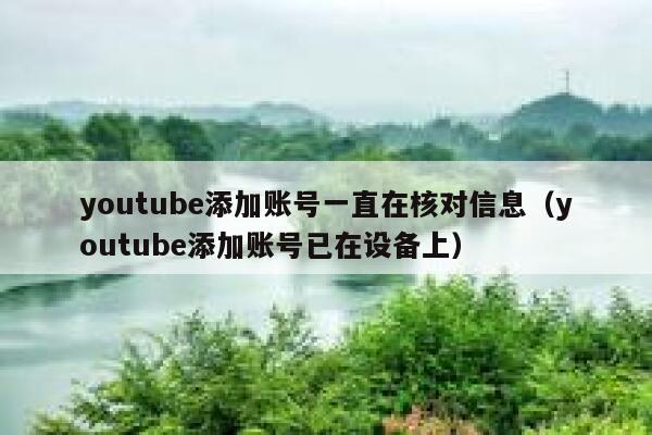 youtube添加账号一直在核对信息（youtube添加账号已在设备上） 第1张