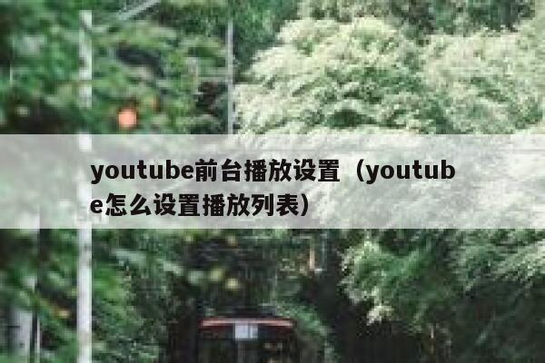 youtube前台播放设置（youtube怎么设置播放列表） 第1张