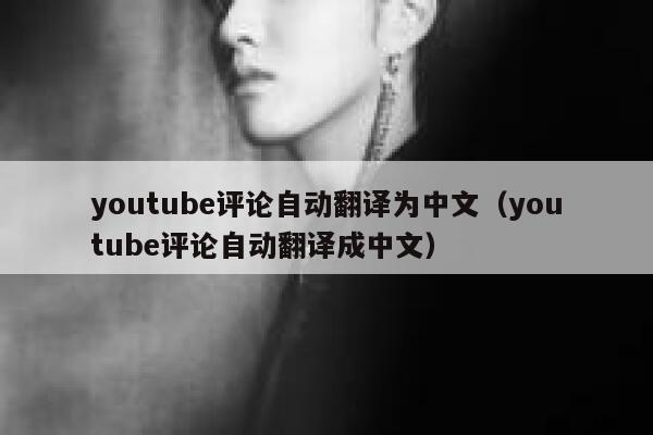 youtube评论自动翻译为中文（youtube评论自动翻译成中文） 第1张