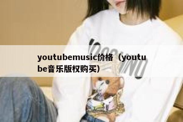 youtubemusic价格（youtube音乐版权购买） 第1张