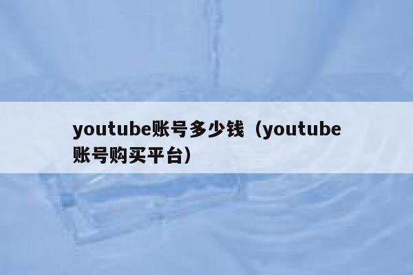 youtube账号多少钱（youtube账号购买平台） 第1张