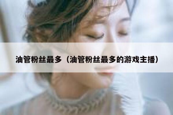 油管粉丝最多（油管粉丝最多的游戏主播） 第1张