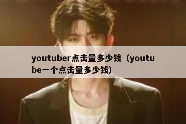youtuber点击量多少钱（youtube一个点击量多少钱） 第1张