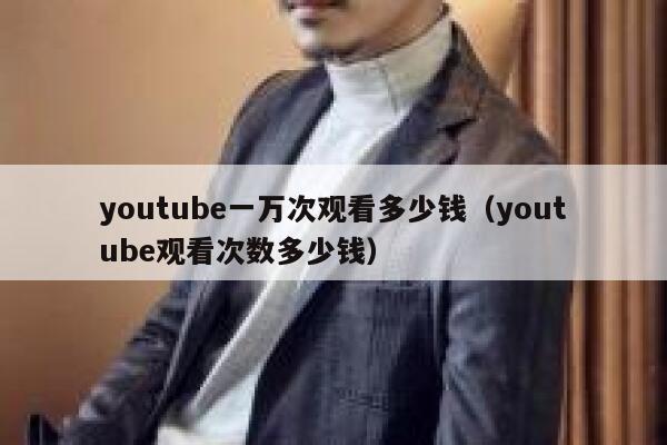 youtube一万次观看多少钱（youtube观看次数多少钱） 第1张