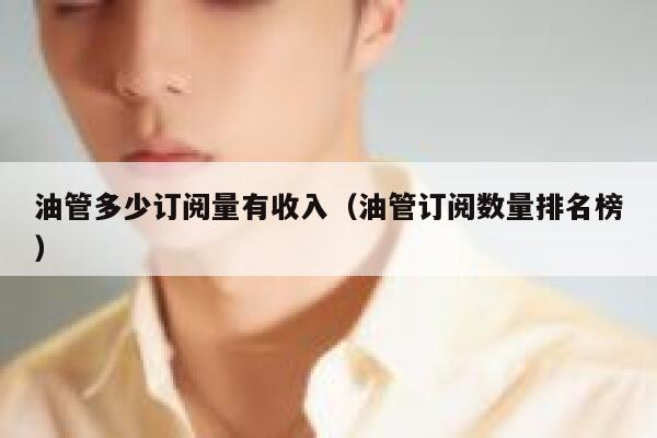 油管多少订阅量有收入（油管订阅数量排名榜） 第1张