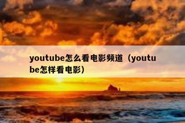 youtube怎么看电影频道（youtube怎样看电影） 第1张
