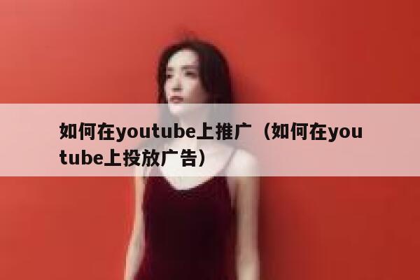 如何在youtube上推广（如何在youtube上投放广告） 第1张