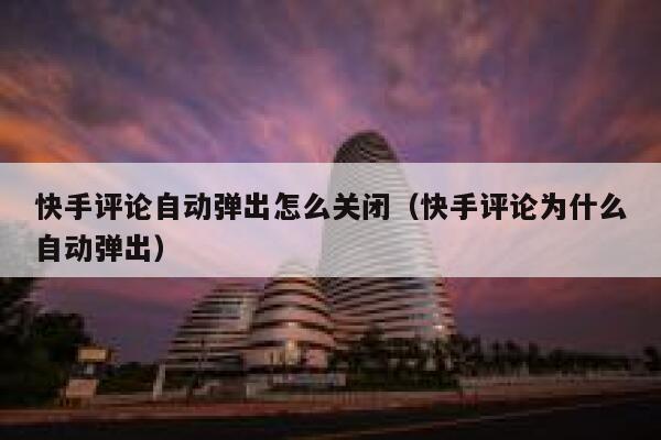 快手评论自动弹出怎么关闭（快手评论为什么自动弹出） 第1张