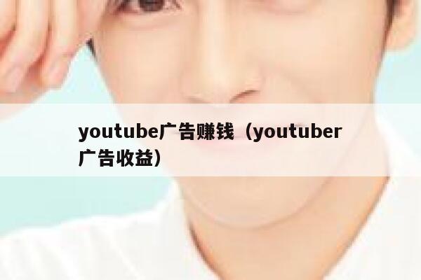 youtube广告赚钱（youtuber广告收益） 第1张