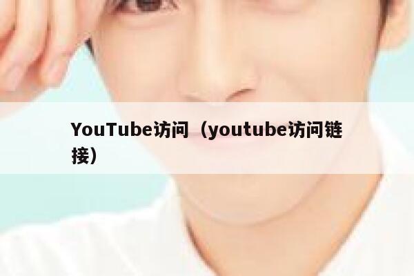 YouTube访问（youtube访问链接） 第1张