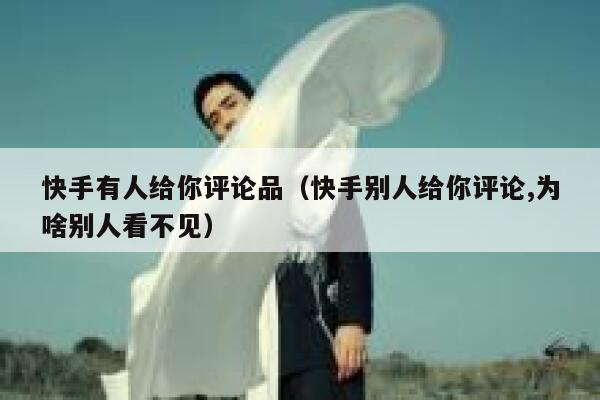 快手有人给你评论品（快手别人给你评论,为啥别人看不见） 第1张