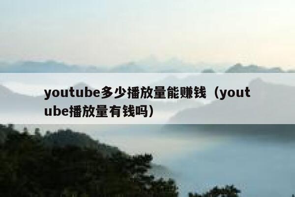 youtube多少播放量能赚钱（youtube播放量有钱吗） 第1张