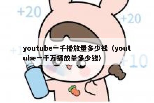 youtube一千播放量多少钱（youtube一千万播放量多少钱） 第1张