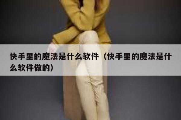 快手里的魔法是什么软件（快手里的魔法是什么软件做的） 第1张