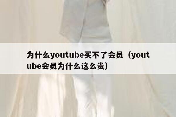 为什么youtube买不了会员（youtube会员为什么这么贵） 第1张