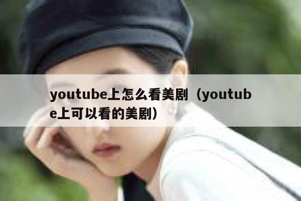 youtube上怎么看美剧（youtube上可以看的美剧） 第1张