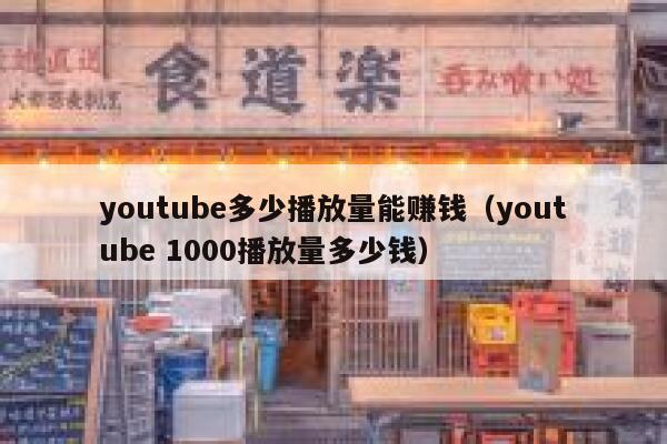 youtube多少播放量能赚钱（youtube 1000播放量多少钱） 第1张
