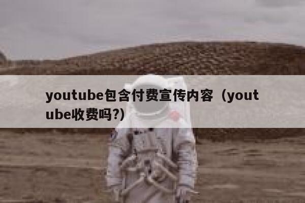 youtube包含付费宣传内容（youtube收费吗?） 第1张