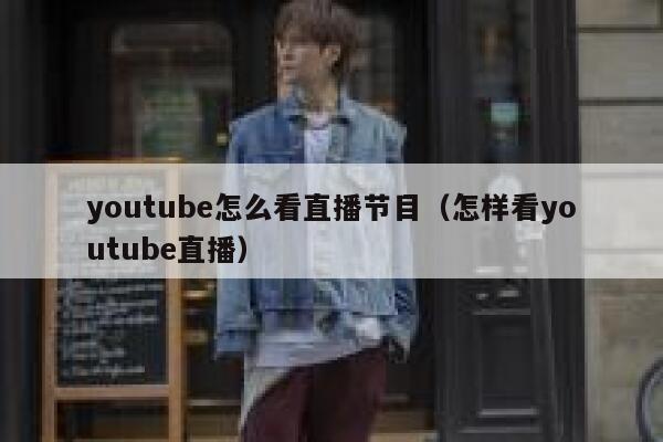youtube怎么看直播节目（怎样看youtube直播） 第1张