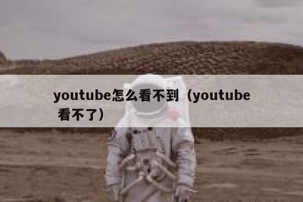 youtube怎么看不到（youtube 看不了） 第1张