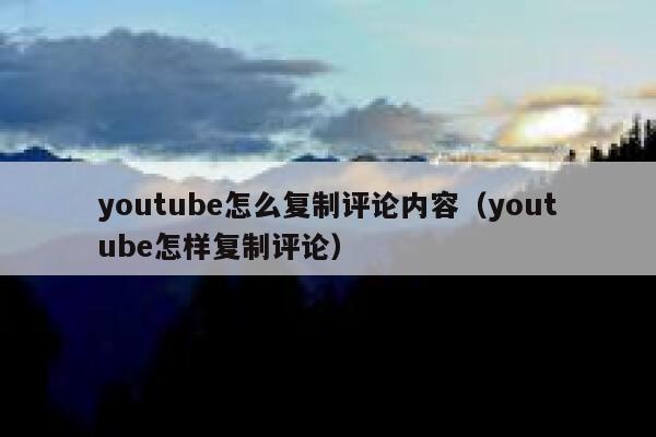 youtube怎么复制评论内容（youtube怎样复制评论） 第1张