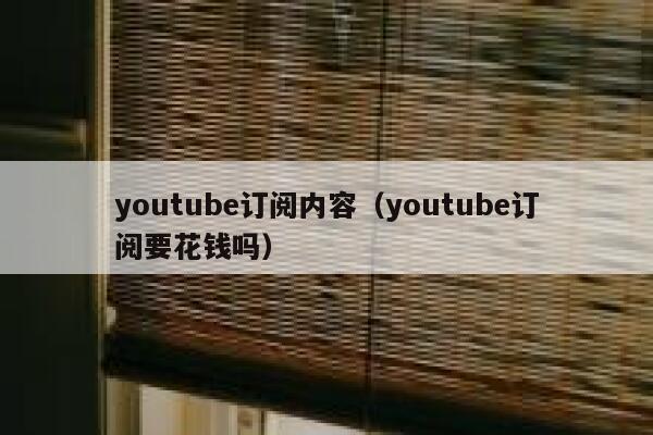 youtube订阅内容（youtube订阅要花钱吗） 第1张
