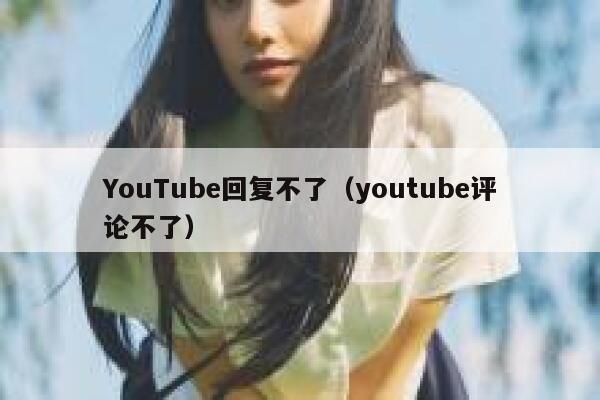 YouTube回复不了（youtube评论不了） 第1张