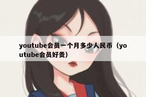 youtube会员一个月多少人民币（youtube会员好贵） 第1张