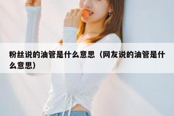 粉丝说的油管是什么意思（网友说的油管是什么意思） 第1张