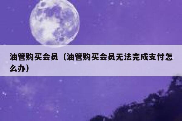 油管购买会员（油管购买会员无法完成支付怎么办） 第1张