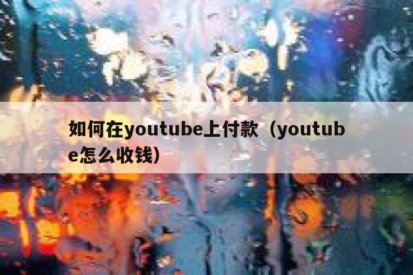 如何在youtube上付款（youtube怎么收钱） 第1张
