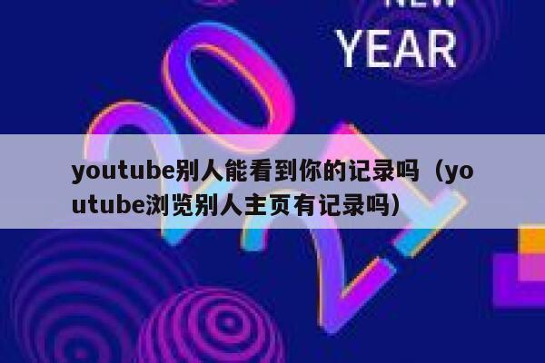 youtube别人能看到你的记录吗（youtube浏览别人主页有记录吗） 第1张