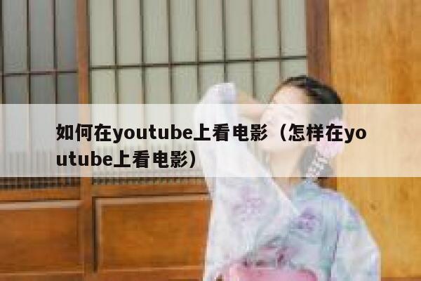 如何在youtube上看电影（怎样在youtube上看电影） 第1张