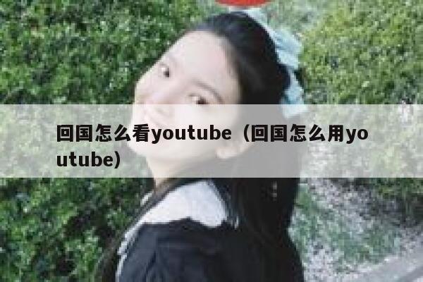 回国怎么看youtube（回国怎么用youtube） 第1张