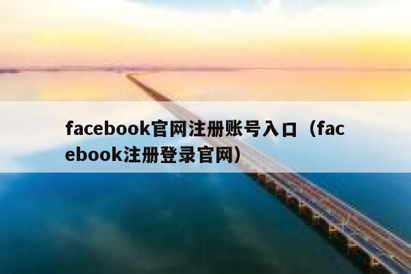 facebook官网注册账号入口（facebook注册登录官网） 第1张