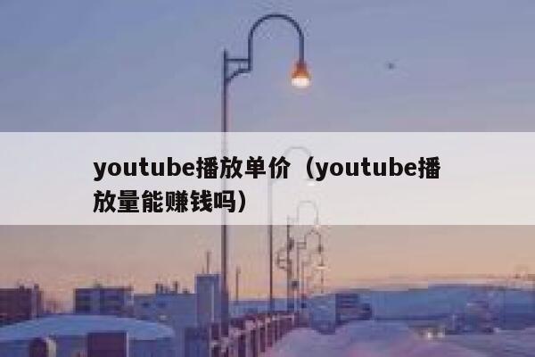 youtube播放单价（youtube播放量能赚钱吗） 第1张