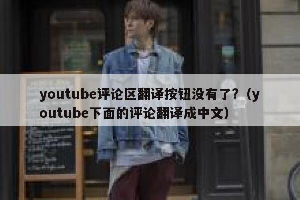 youtube评论区翻译按钮没有了?（youtube下面的评论翻译成中文） 第1张
