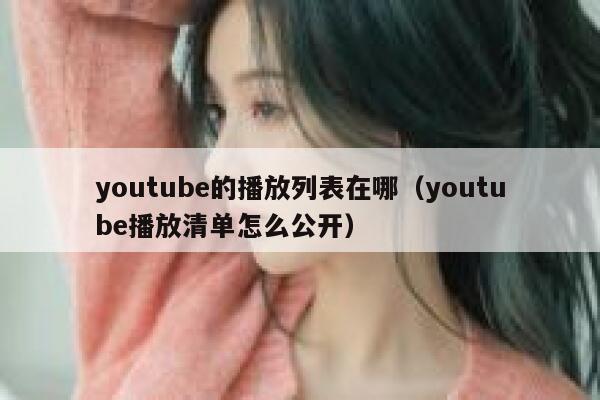 youtube的播放列表在哪（youtube播放清单怎么公开） 第1张