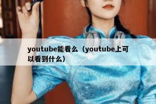 youtube能看么（youtube上可以看到什么） 第1张